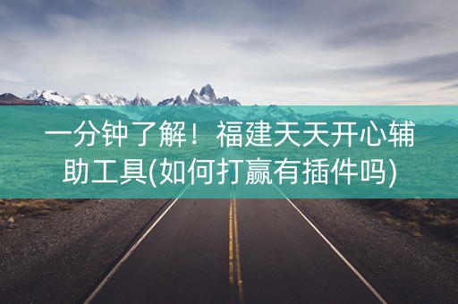一分钟了解！福建天天开心辅助工具(如何打赢有插件吗)