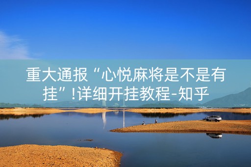 重大通报“心悦麻将是不是有挂”!详细开挂教程-知乎