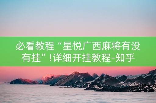 必看教程“星悦广西麻将有没有挂”!详细开挂教程-知乎
