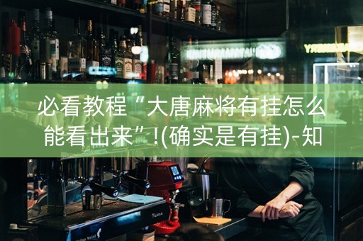必看教程“大唐麻将有挂怎么能看出来”!(确实是有挂)-知乎
