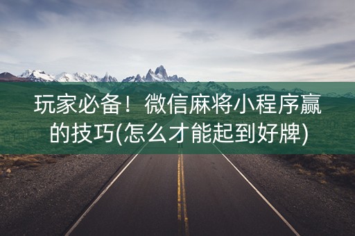 玩家必备！微信麻将小程序赢的技巧(怎么才能起到好牌)