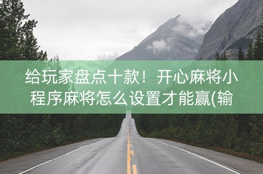 给玩家盘点十款！开心麻将小程序麻将怎么设置才能赢(输赢有规律)