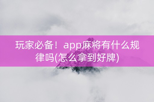 玩家必备！app麻将有什么规律吗(怎么拿到好牌)