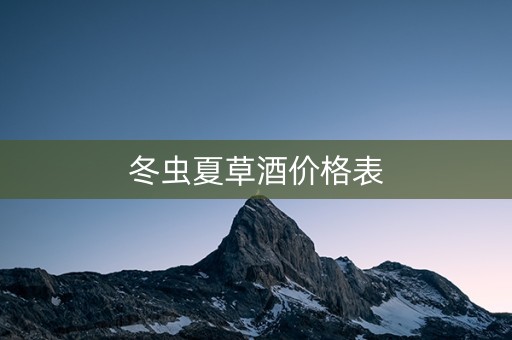 冬虫夏草酒价格表