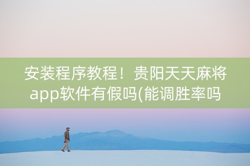 安装程序教程！贵阳天天麻将app软件有假吗(能调胜率吗)