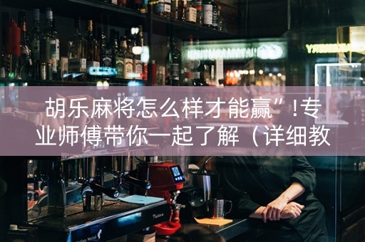 胡乐麻将怎么样才能赢”!专业师傅带你一起了解（详细教程）-知乎
