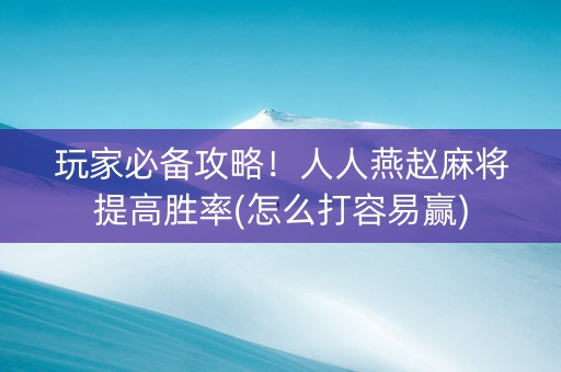 玩家必备攻略！人人燕赵麻将提高胜率(怎么打容易赢)
