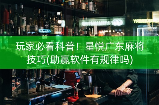 玩家必看科普！星悦广东麻将技巧(助赢软件有规律吗)