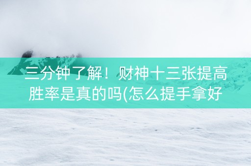 三分钟了解！财神十三张提高胜率是真的吗(怎么提手拿好牌)