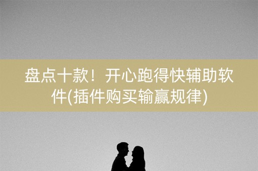 盘点十款！开心跑得快辅助软件(插件购买输赢规律)