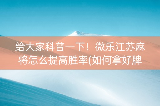 给大家科普一下！微乐江苏麻将怎么提高胜率(如何拿好牌)