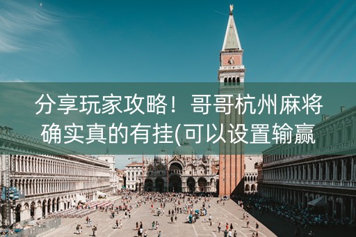 分享玩家攻略！哥哥杭州麻将确实真的有挂(可以设置输赢吗)