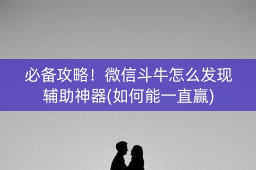 必备攻略！微信斗牛怎么发现辅助神器(如何能一直赢)