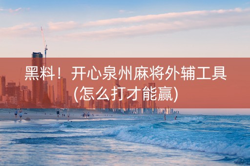 黑料！开心泉州麻将外辅工具(怎么打才能赢)