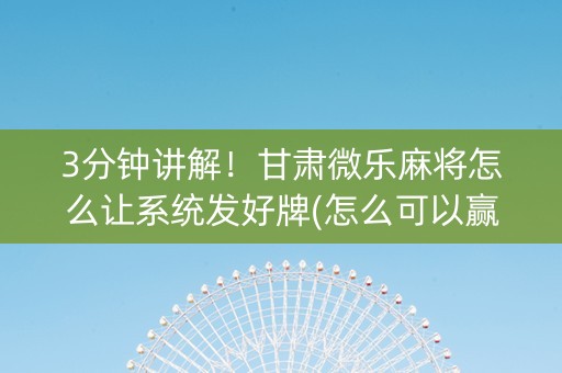 3分钟讲解！甘肃微乐麻将怎么让系统发好牌(怎么可以赢)