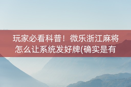 玩家必看科普！微乐浙江麻将怎么让系统发好牌(确实是有挂)