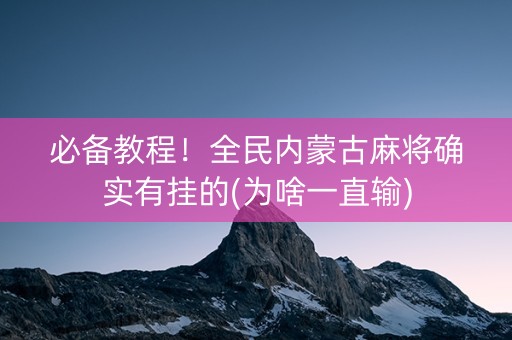必备教程！全民内蒙古麻将确实有挂的(为啥一直输)