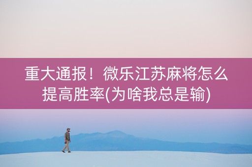 重大通报！微乐江苏麻将怎么提高胜率(为啥我总是输)