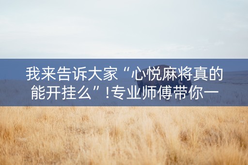 我来告诉大家“心悦麻将真的能开挂么”!专业师傅带你一起了解（详细教程）-知乎