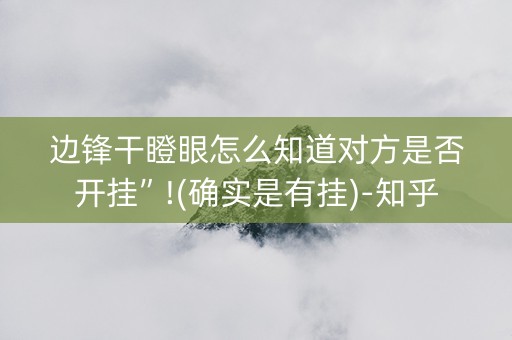 边锋干瞪眼怎么知道对方是否开挂”!(确实是有挂)-知乎