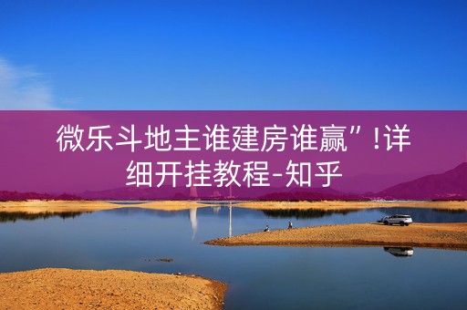 微乐斗地主谁建房谁赢”!详细开挂教程-知乎
