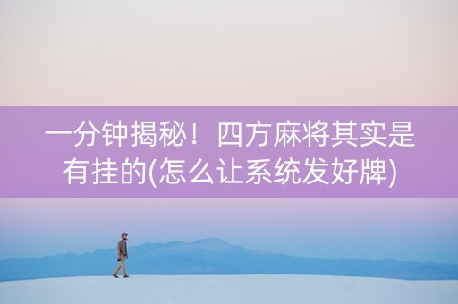 一分钟揭秘！四方麻将其实是有挂的(怎么让系统发好牌)