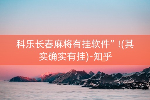 科乐长春麻将有挂软件”!(其实确实有挂)-知乎