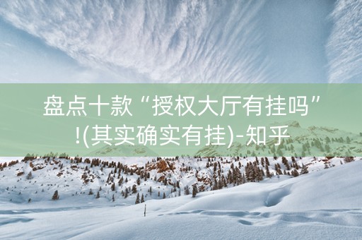 盘点十款“授权大厅有挂吗”!(其实确实有挂)-知乎