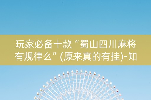 玩家必备十款“蜀山四川麻将有规律么”(原来真的有挂)-知乎