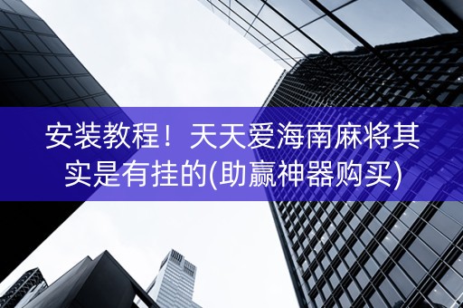 安装教程！天天爱海南麻将其实是有挂的(助赢神器购买)