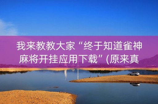 我来教教大家“终于知道雀神麻将开挂应用下载”(原来真的有挂)-知乎