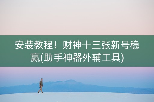 安装教程！财神十三张新号稳赢(助手神器外辅工具)