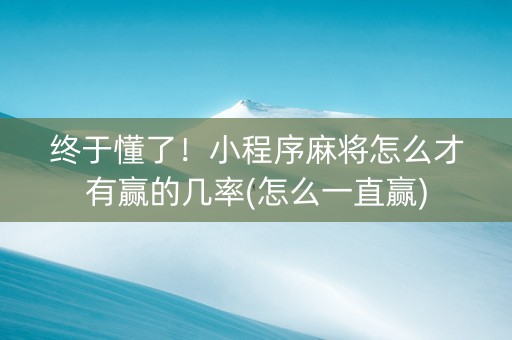 终于懂了！小程序麻将怎么才有赢的几率(怎么一直赢)