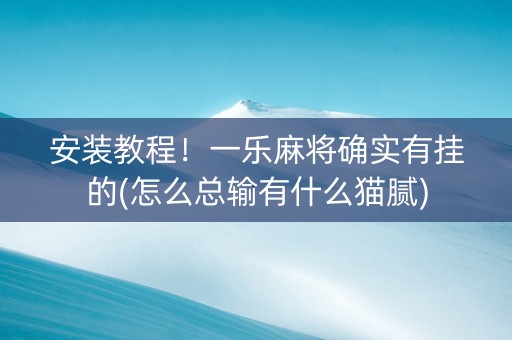 安装教程！一乐麻将确实有挂的(怎么总输有什么猫腻)