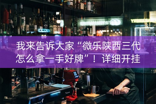 我来告诉大家“微乐陕西三代怎么拿一手好牌”！详细开挂教程（确实真的有挂)-知乎