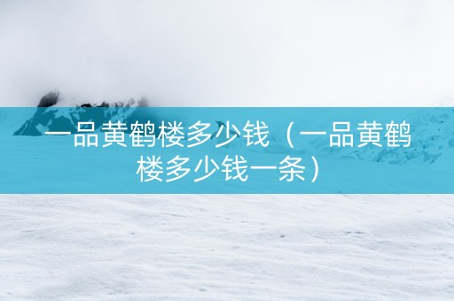 一品黄鹤楼多少钱（一品黄鹤楼多少钱一条）