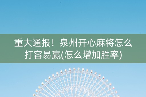 重大通报！泉州开心麻将怎么打容易赢(怎么增加胜率)