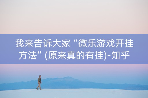 我来告诉大家“微乐游戏开挂方法”(原来真的有挂)-知乎