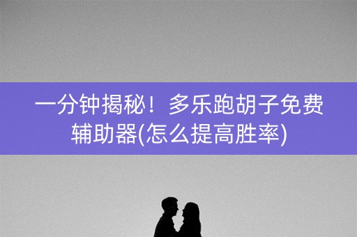 一分钟揭秘！多乐跑胡子免费辅助器(怎么提高胜率)