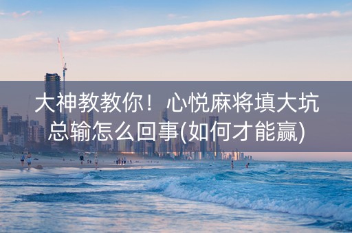 大神教教你！心悦麻将填大坑总输怎么回事(如何才能赢)
