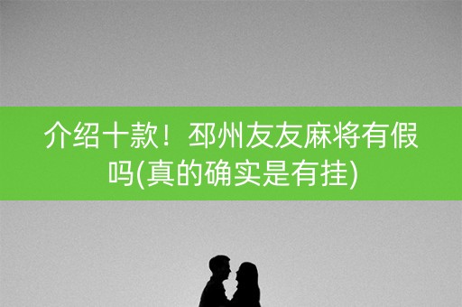 介绍十款！邳州友友麻将有假吗(真的确实是有挂)