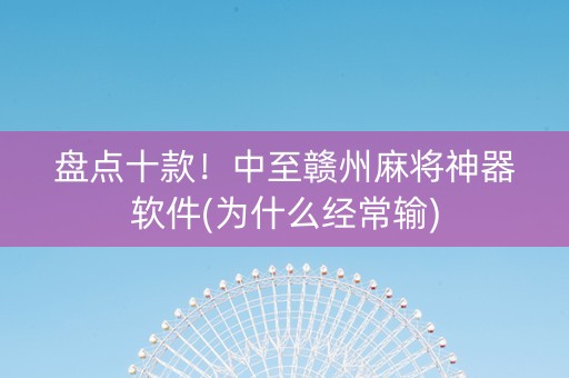 盘点十款！中至赣州麻将神器软件(为什么经常输)