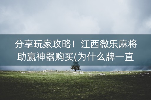 分享玩家攻略！江西微乐麻将助赢神器购买(为什么牌一直很差)