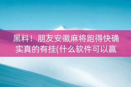 黑料！朋友安徽麻将跑得快确实真的有挂(什么软件可以赢)