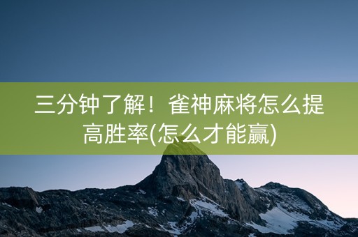 三分钟了解！雀神麻将怎么提高胜率(怎么才能赢)