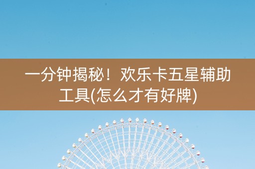 一分钟揭秘！欢乐卡五星辅助工具(怎么才有好牌)