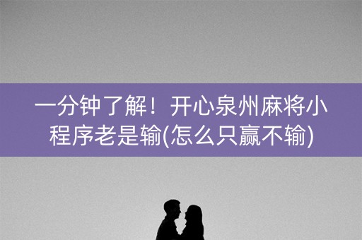 一分钟了解！开心泉州麻将小程序老是输(怎么只赢不输)