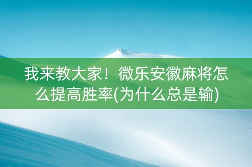 我来教大家！微乐安徽麻将怎么提高胜率(为什么总是输)