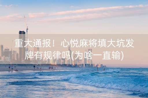 重大通报！心悦麻将填大坑发牌有规律吗(为啥一直输)