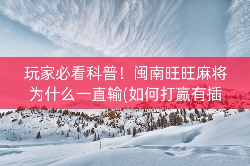 玩家必看科普！闽南旺旺麻将为什么一直输(如何打赢有插件吗)